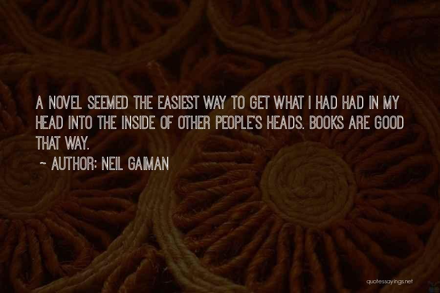 Neil Gaiman Quotes: A Novel Seemed The Easiest Way To Get What I Had Had In My Head Into The Inside Of Other