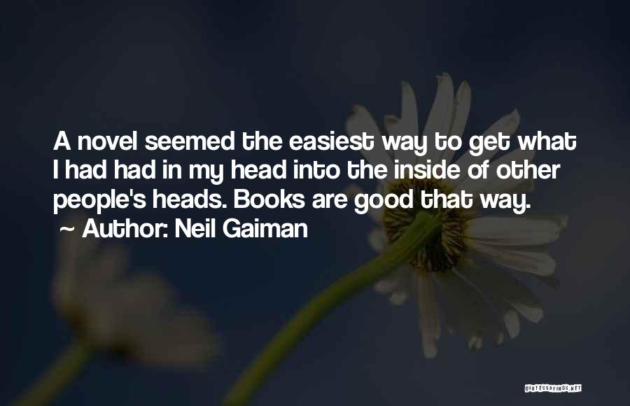 Neil Gaiman Quotes: A Novel Seemed The Easiest Way To Get What I Had Had In My Head Into The Inside Of Other