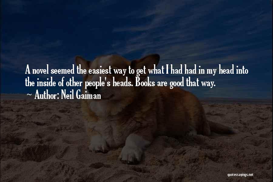 Neil Gaiman Quotes: A Novel Seemed The Easiest Way To Get What I Had Had In My Head Into The Inside Of Other