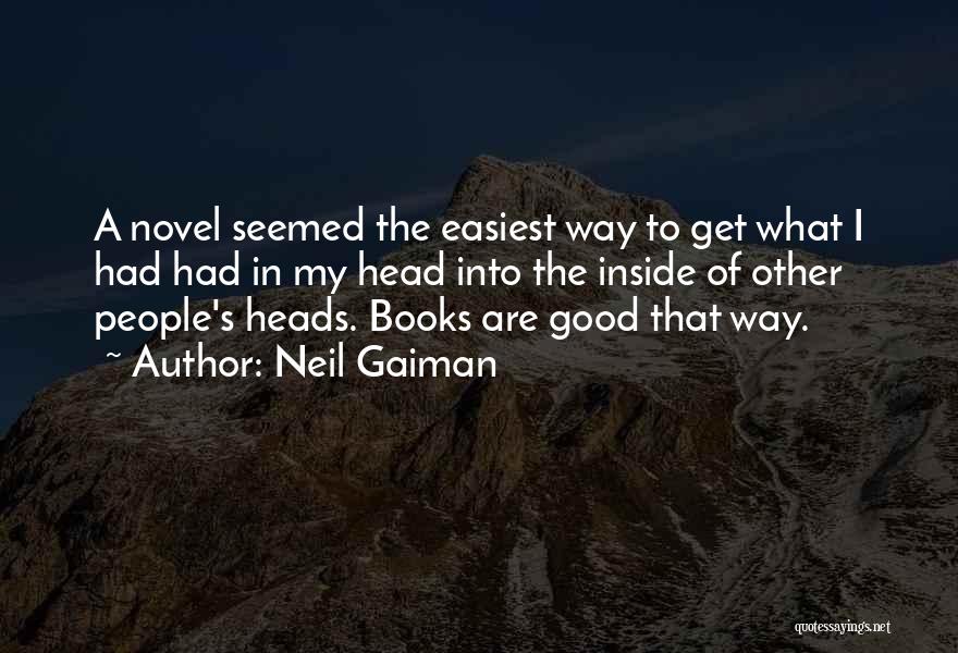 Neil Gaiman Quotes: A Novel Seemed The Easiest Way To Get What I Had Had In My Head Into The Inside Of Other