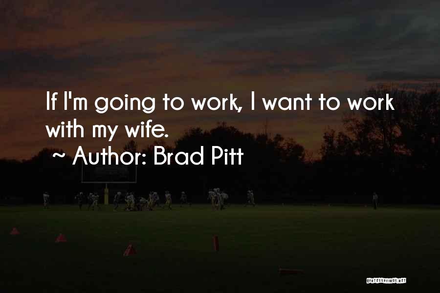 Brad Pitt Quotes: If I'm Going To Work, I Want To Work With My Wife.
