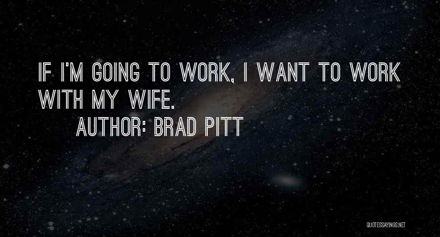 Brad Pitt Quotes: If I'm Going To Work, I Want To Work With My Wife.