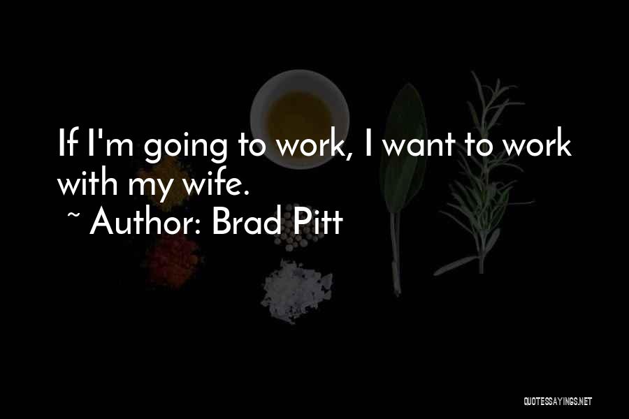Brad Pitt Quotes: If I'm Going To Work, I Want To Work With My Wife.