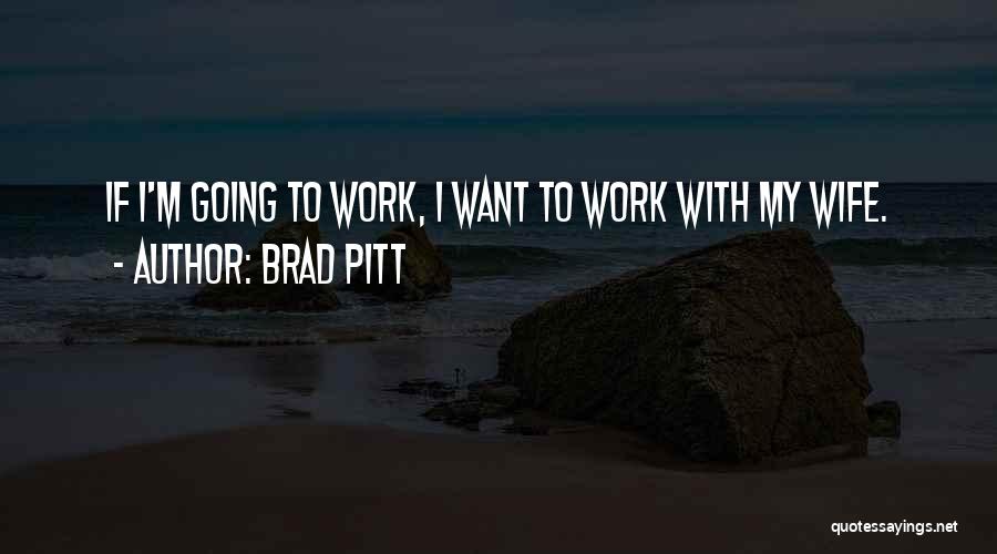 Brad Pitt Quotes: If I'm Going To Work, I Want To Work With My Wife.