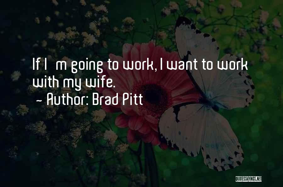 Brad Pitt Quotes: If I'm Going To Work, I Want To Work With My Wife.