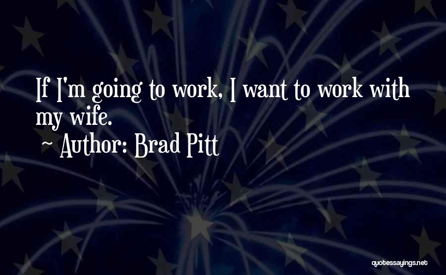 Brad Pitt Quotes: If I'm Going To Work, I Want To Work With My Wife.