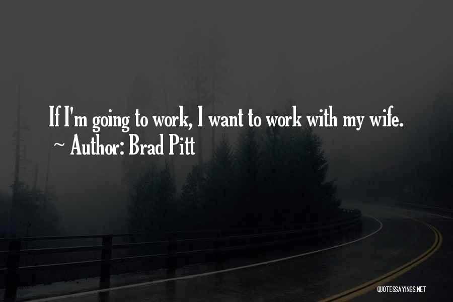 Brad Pitt Quotes: If I'm Going To Work, I Want To Work With My Wife.