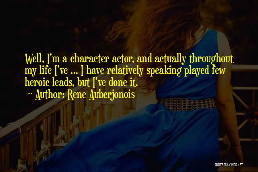 Rene Auberjonois Quotes: Well, I'm A Character Actor, And Actually Throughout My Life I've ... I Have Relatively Speaking Played Few Heroic Leads,