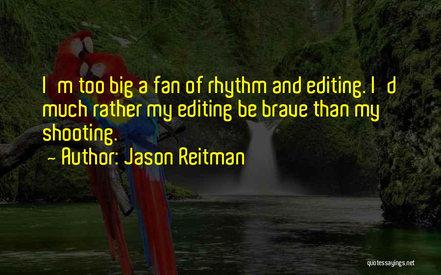 Jason Reitman Quotes: I'm Too Big A Fan Of Rhythm And Editing. I'd Much Rather My Editing Be Brave Than My Shooting.