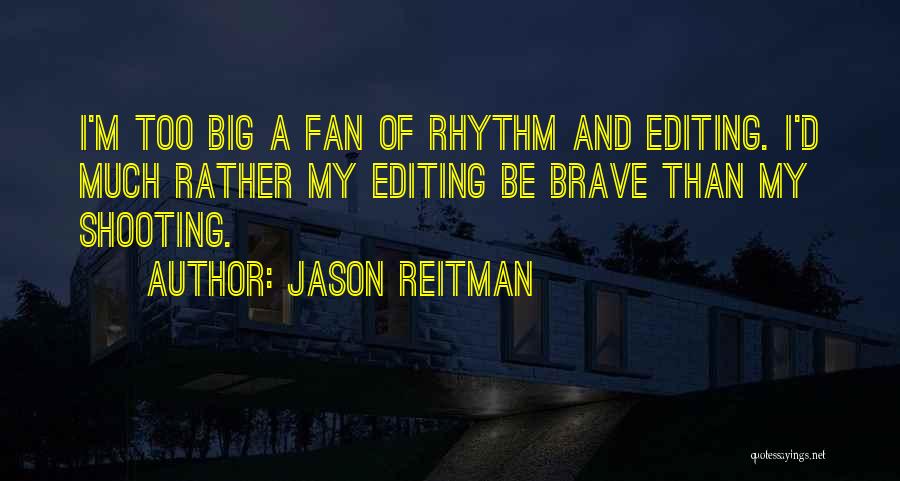 Jason Reitman Quotes: I'm Too Big A Fan Of Rhythm And Editing. I'd Much Rather My Editing Be Brave Than My Shooting.