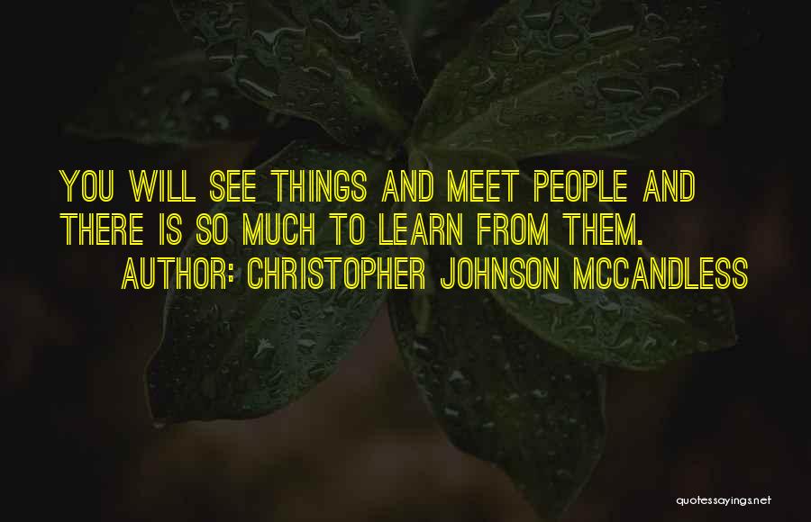 Christopher Johnson McCandless Quotes: You Will See Things And Meet People And There Is So Much To Learn From Them.