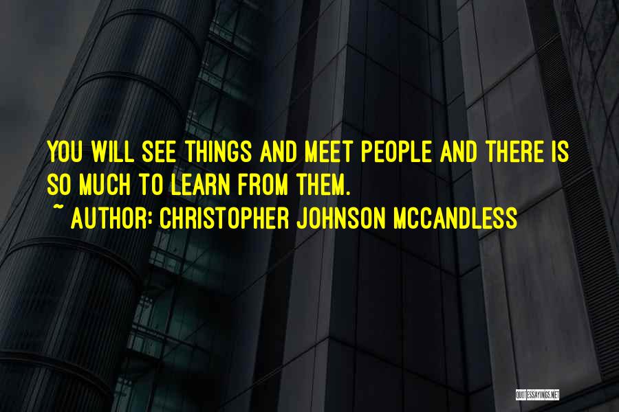 Christopher Johnson McCandless Quotes: You Will See Things And Meet People And There Is So Much To Learn From Them.