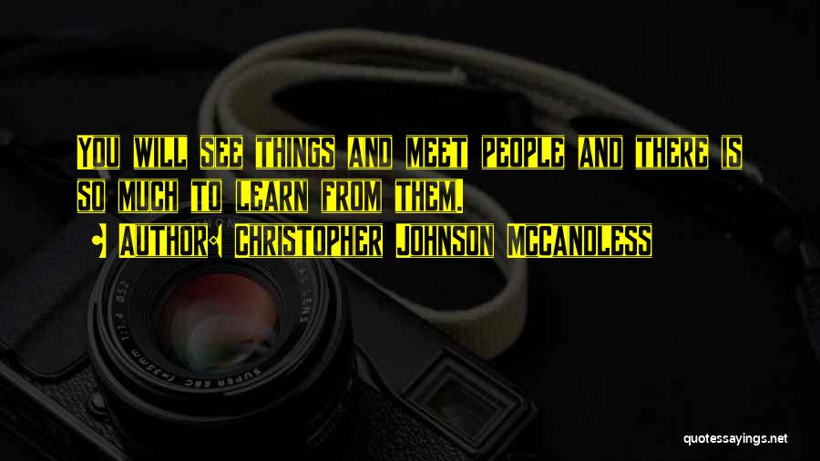 Christopher Johnson McCandless Quotes: You Will See Things And Meet People And There Is So Much To Learn From Them.