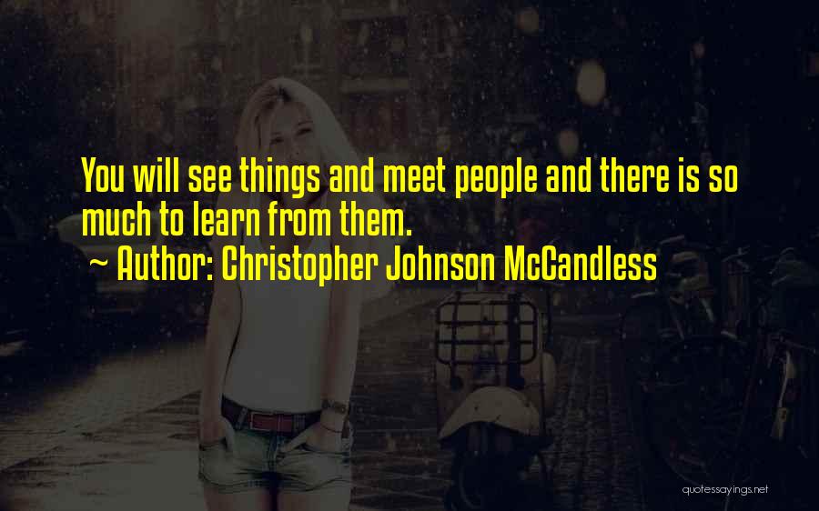 Christopher Johnson McCandless Quotes: You Will See Things And Meet People And There Is So Much To Learn From Them.