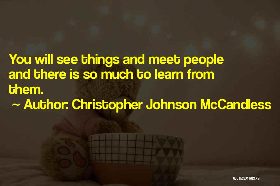 Christopher Johnson McCandless Quotes: You Will See Things And Meet People And There Is So Much To Learn From Them.