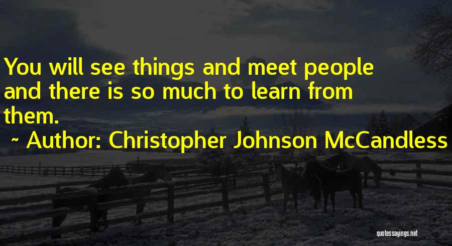 Christopher Johnson McCandless Quotes: You Will See Things And Meet People And There Is So Much To Learn From Them.