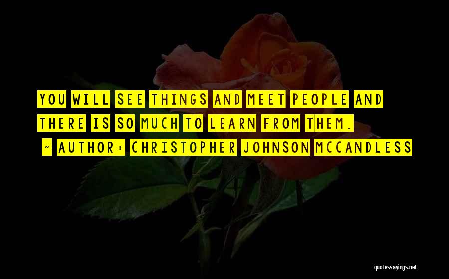 Christopher Johnson McCandless Quotes: You Will See Things And Meet People And There Is So Much To Learn From Them.