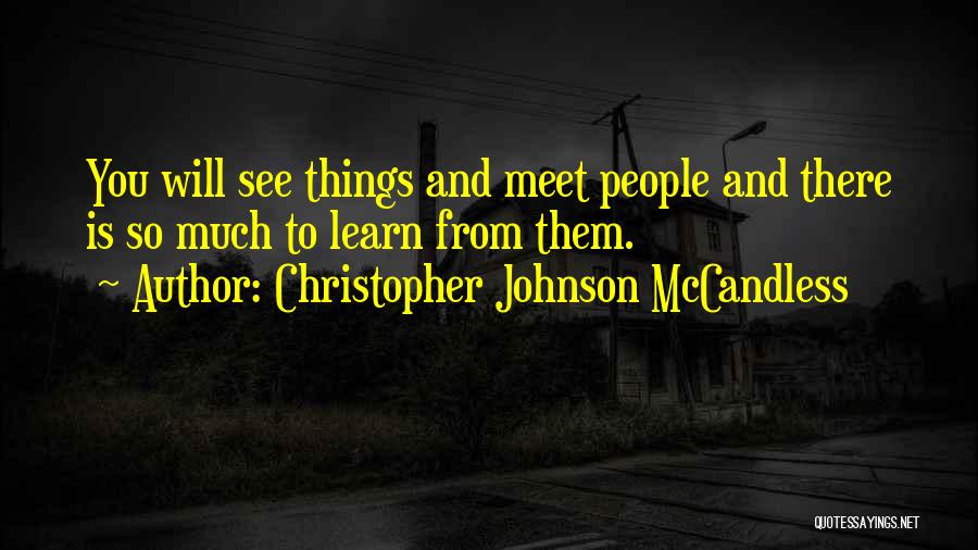 Christopher Johnson McCandless Quotes: You Will See Things And Meet People And There Is So Much To Learn From Them.