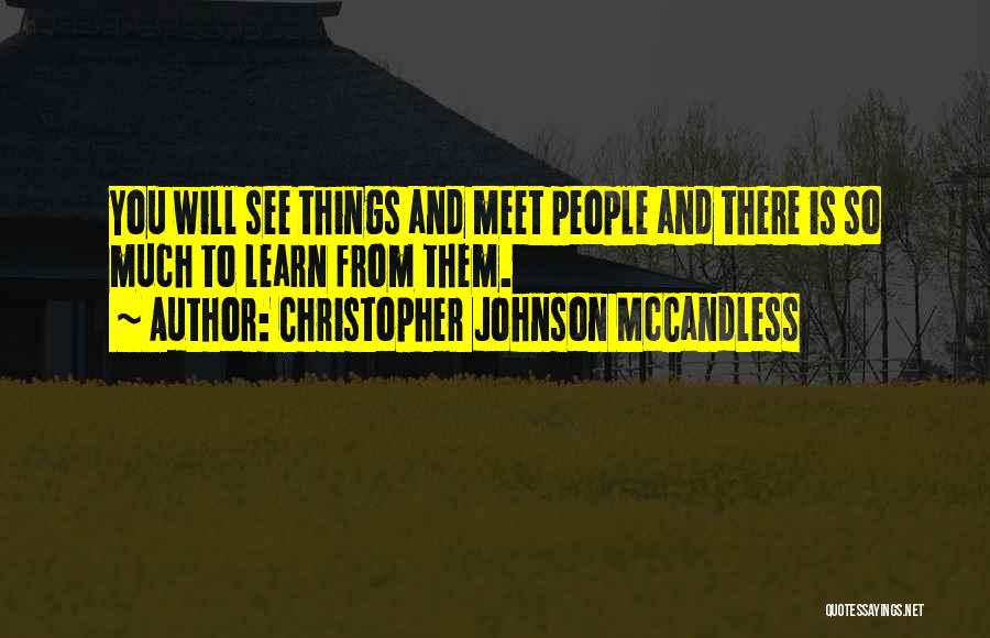 Christopher Johnson McCandless Quotes: You Will See Things And Meet People And There Is So Much To Learn From Them.