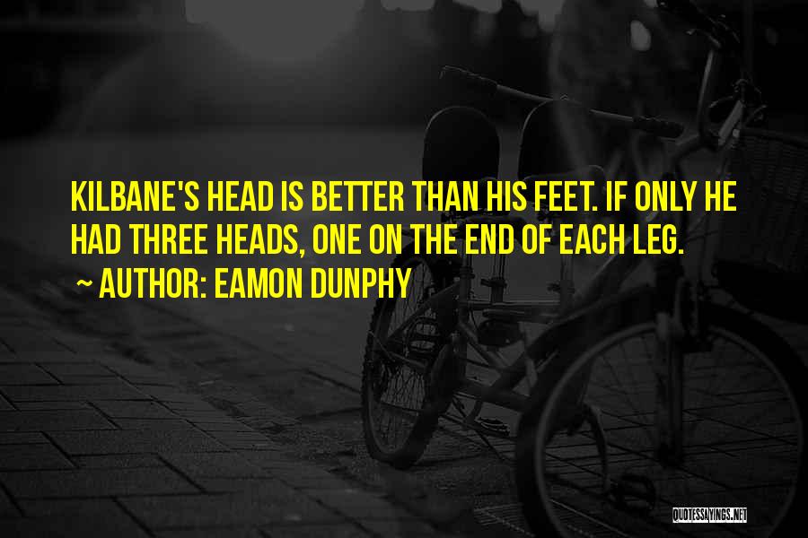 Eamon Dunphy Quotes: Kilbane's Head Is Better Than His Feet. If Only He Had Three Heads, One On The End Of Each Leg.