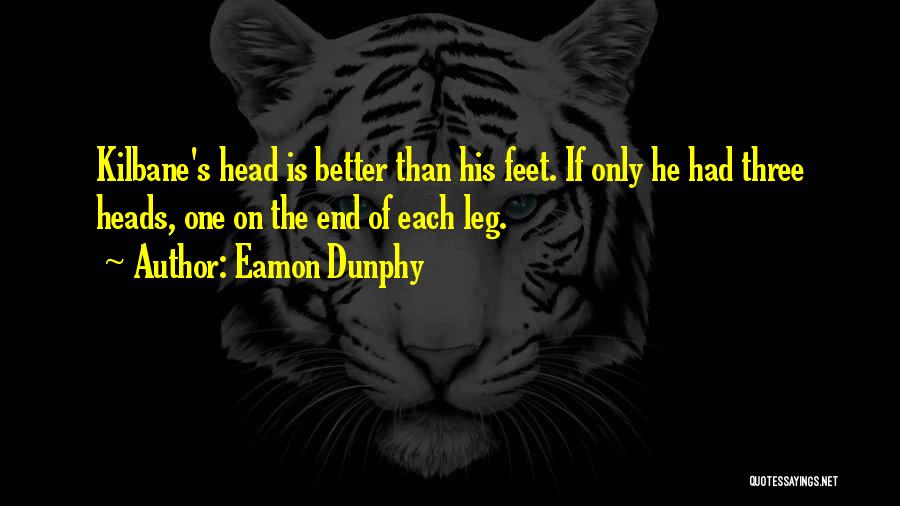 Eamon Dunphy Quotes: Kilbane's Head Is Better Than His Feet. If Only He Had Three Heads, One On The End Of Each Leg.