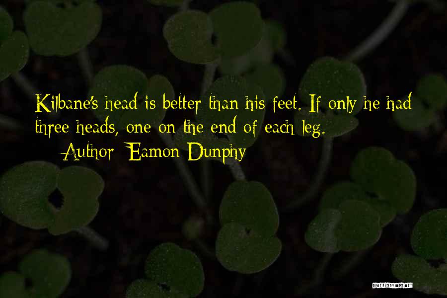 Eamon Dunphy Quotes: Kilbane's Head Is Better Than His Feet. If Only He Had Three Heads, One On The End Of Each Leg.