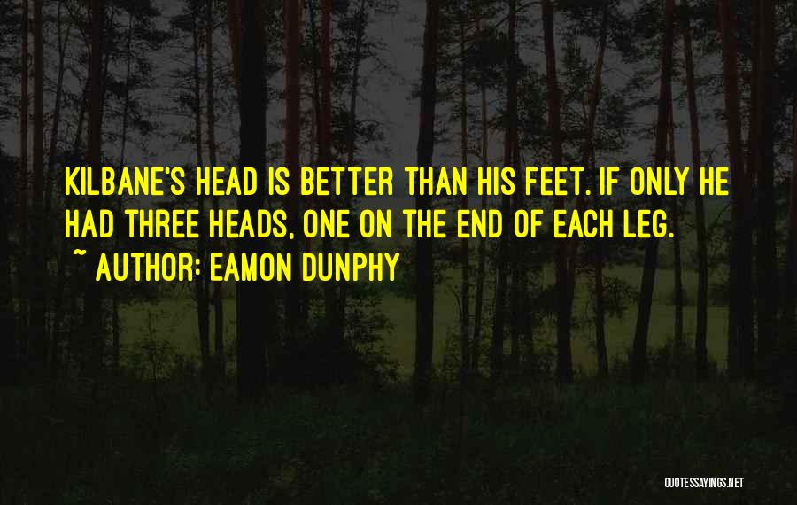 Eamon Dunphy Quotes: Kilbane's Head Is Better Than His Feet. If Only He Had Three Heads, One On The End Of Each Leg.