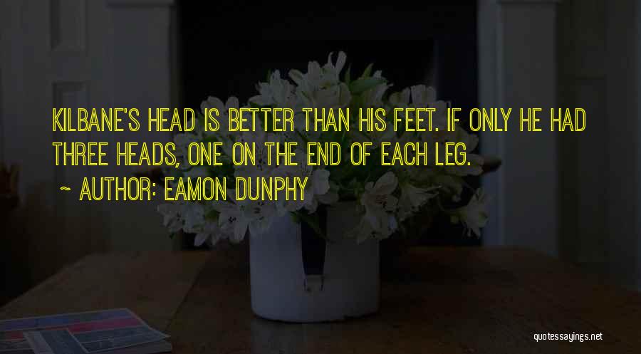 Eamon Dunphy Quotes: Kilbane's Head Is Better Than His Feet. If Only He Had Three Heads, One On The End Of Each Leg.