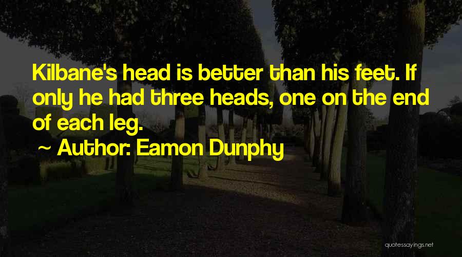 Eamon Dunphy Quotes: Kilbane's Head Is Better Than His Feet. If Only He Had Three Heads, One On The End Of Each Leg.