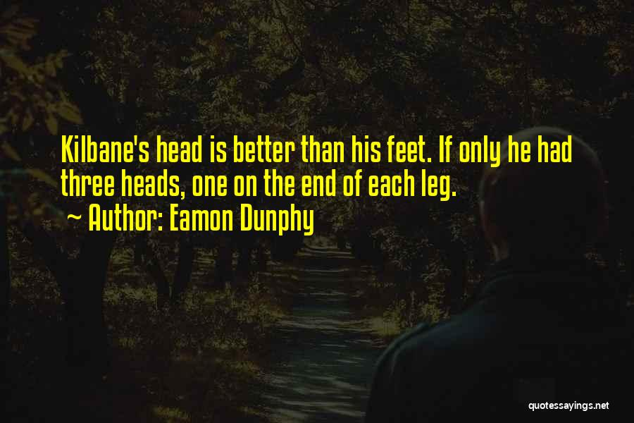 Eamon Dunphy Quotes: Kilbane's Head Is Better Than His Feet. If Only He Had Three Heads, One On The End Of Each Leg.
