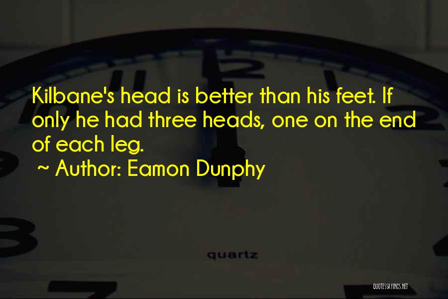 Eamon Dunphy Quotes: Kilbane's Head Is Better Than His Feet. If Only He Had Three Heads, One On The End Of Each Leg.