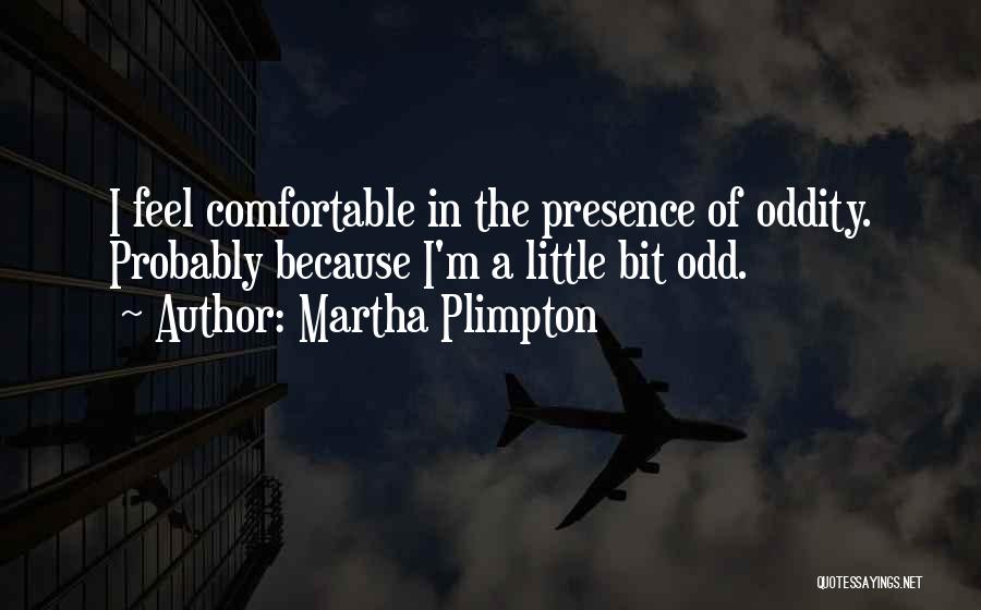 Martha Plimpton Quotes: I Feel Comfortable In The Presence Of Oddity. Probably Because I'm A Little Bit Odd.