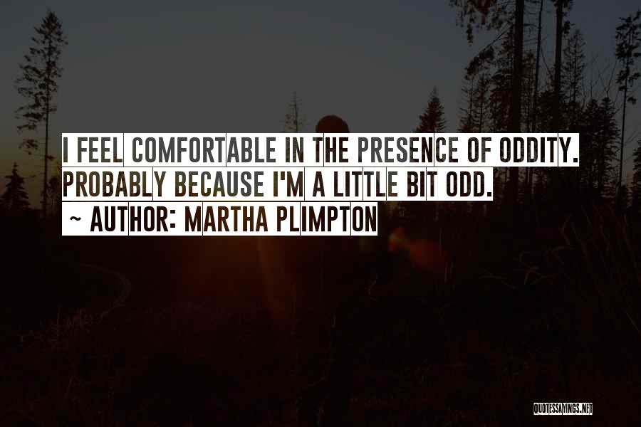 Martha Plimpton Quotes: I Feel Comfortable In The Presence Of Oddity. Probably Because I'm A Little Bit Odd.