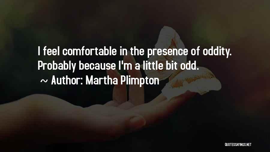 Martha Plimpton Quotes: I Feel Comfortable In The Presence Of Oddity. Probably Because I'm A Little Bit Odd.