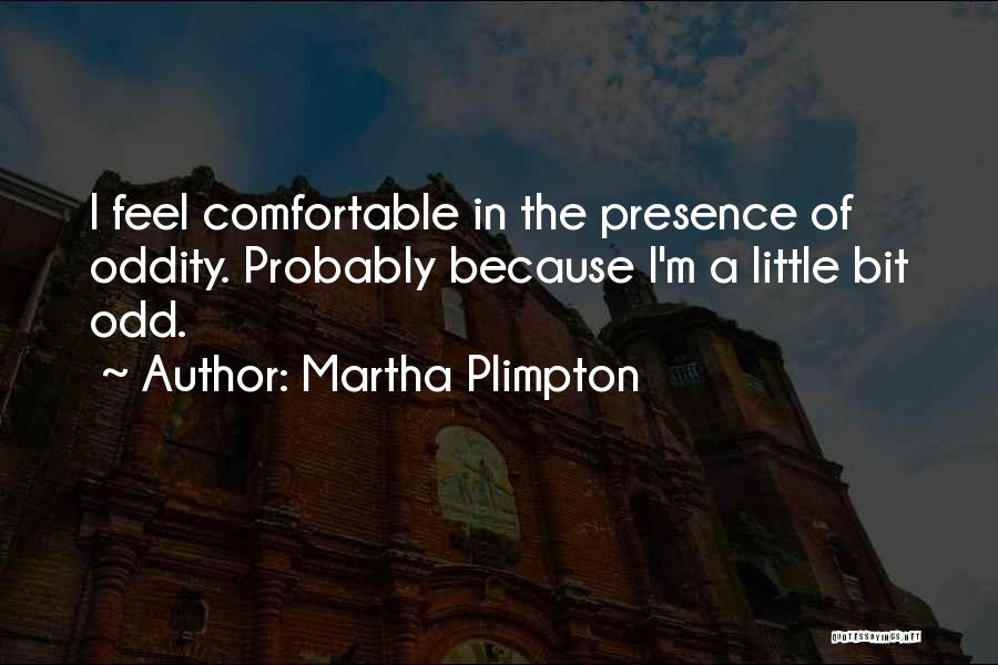 Martha Plimpton Quotes: I Feel Comfortable In The Presence Of Oddity. Probably Because I'm A Little Bit Odd.
