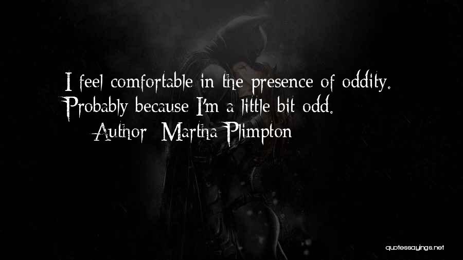 Martha Plimpton Quotes: I Feel Comfortable In The Presence Of Oddity. Probably Because I'm A Little Bit Odd.