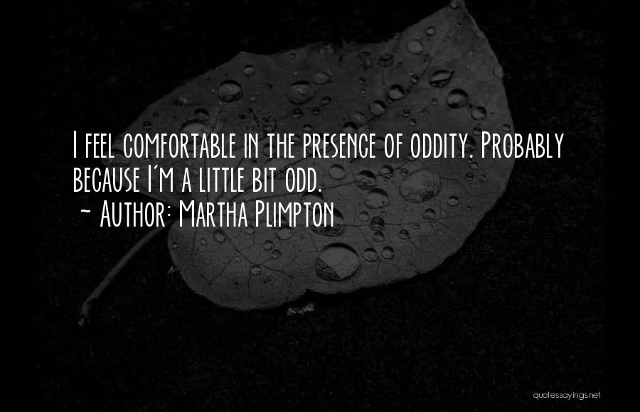 Martha Plimpton Quotes: I Feel Comfortable In The Presence Of Oddity. Probably Because I'm A Little Bit Odd.