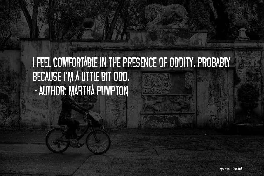 Martha Plimpton Quotes: I Feel Comfortable In The Presence Of Oddity. Probably Because I'm A Little Bit Odd.