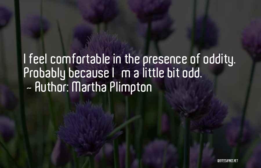 Martha Plimpton Quotes: I Feel Comfortable In The Presence Of Oddity. Probably Because I'm A Little Bit Odd.