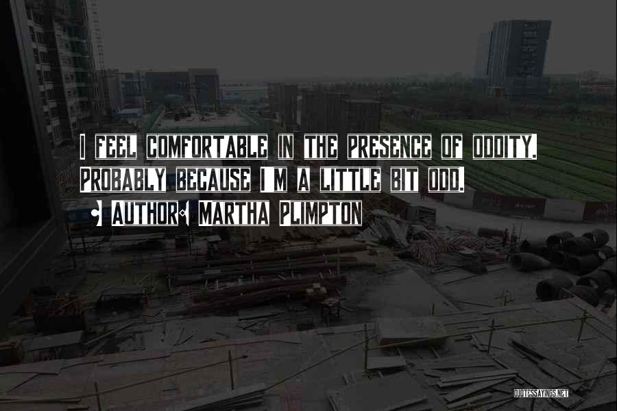 Martha Plimpton Quotes: I Feel Comfortable In The Presence Of Oddity. Probably Because I'm A Little Bit Odd.