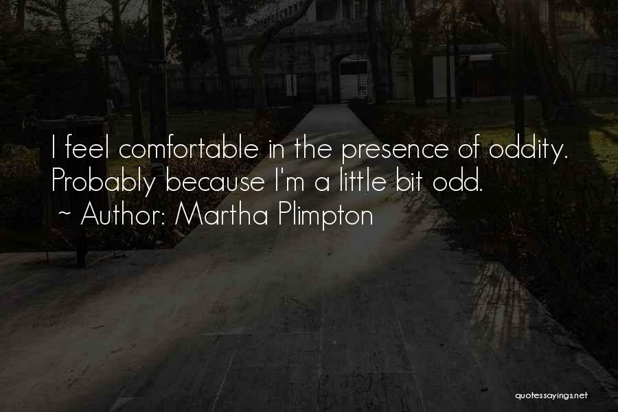 Martha Plimpton Quotes: I Feel Comfortable In The Presence Of Oddity. Probably Because I'm A Little Bit Odd.