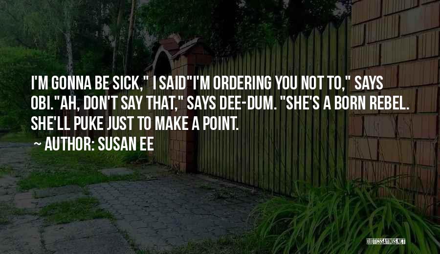 Susan Ee Quotes: I'm Gonna Be Sick, I Saidi'm Ordering You Not To, Says Obi.ah, Don't Say That, Says Dee-dum. She's A Born