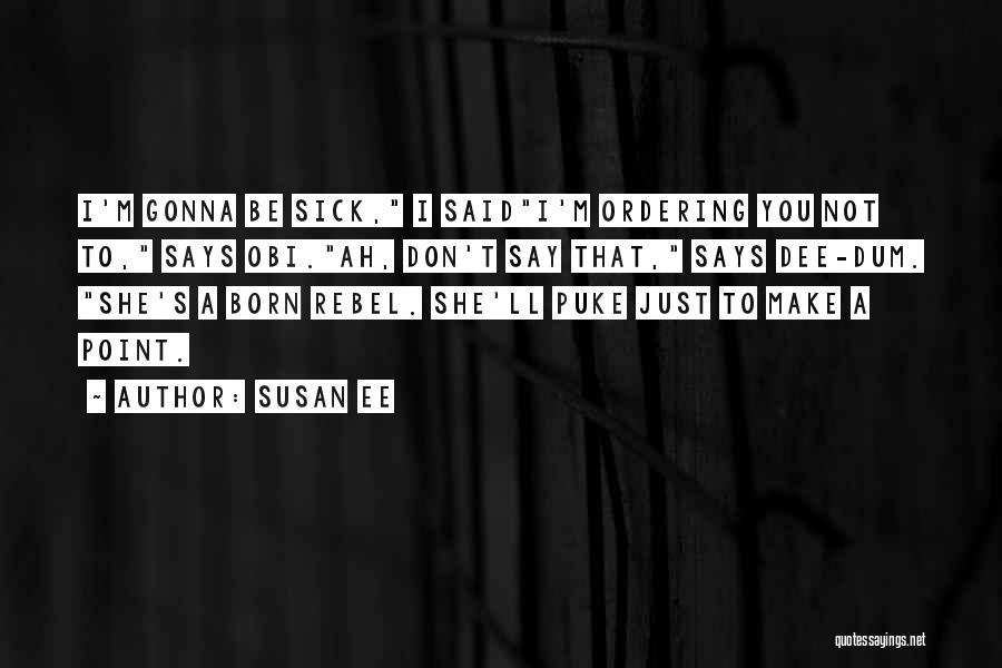 Susan Ee Quotes: I'm Gonna Be Sick, I Saidi'm Ordering You Not To, Says Obi.ah, Don't Say That, Says Dee-dum. She's A Born