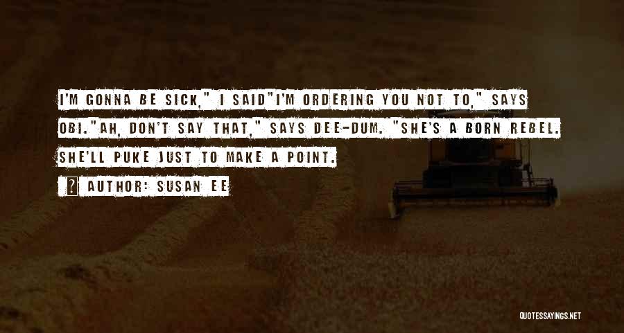 Susan Ee Quotes: I'm Gonna Be Sick, I Saidi'm Ordering You Not To, Says Obi.ah, Don't Say That, Says Dee-dum. She's A Born