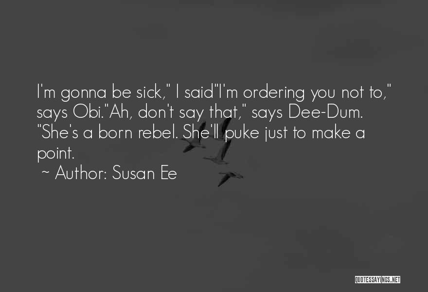 Susan Ee Quotes: I'm Gonna Be Sick, I Saidi'm Ordering You Not To, Says Obi.ah, Don't Say That, Says Dee-dum. She's A Born