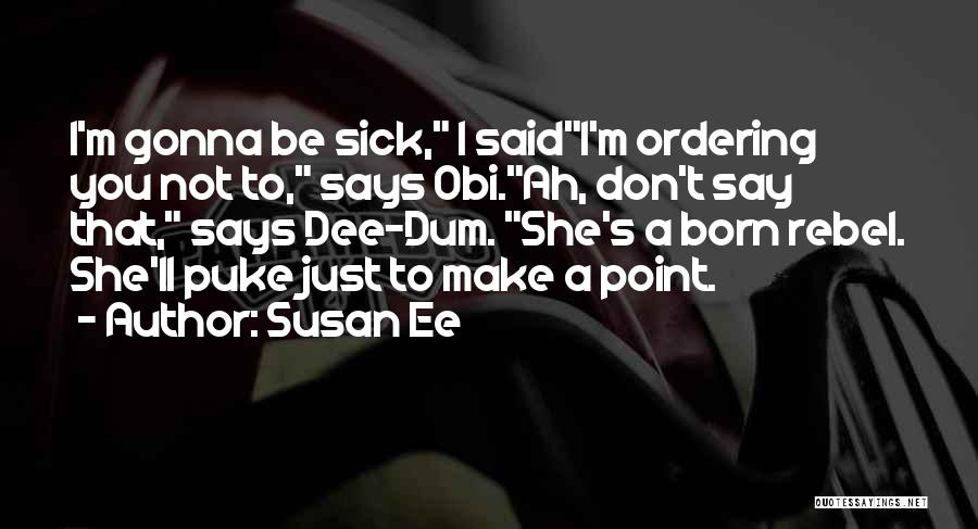Susan Ee Quotes: I'm Gonna Be Sick, I Saidi'm Ordering You Not To, Says Obi.ah, Don't Say That, Says Dee-dum. She's A Born