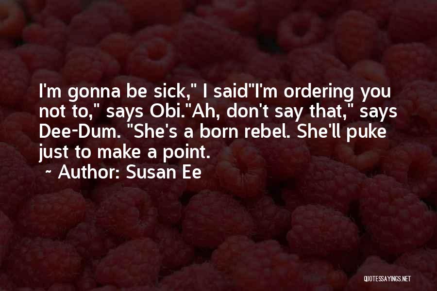 Susan Ee Quotes: I'm Gonna Be Sick, I Saidi'm Ordering You Not To, Says Obi.ah, Don't Say That, Says Dee-dum. She's A Born