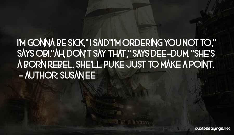 Susan Ee Quotes: I'm Gonna Be Sick, I Saidi'm Ordering You Not To, Says Obi.ah, Don't Say That, Says Dee-dum. She's A Born