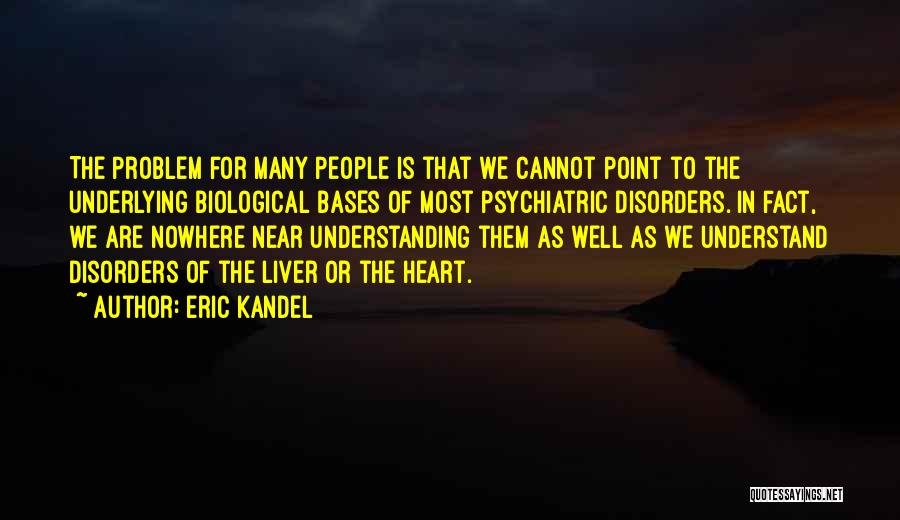 Eric Kandel Quotes: The Problem For Many People Is That We Cannot Point To The Underlying Biological Bases Of Most Psychiatric Disorders. In