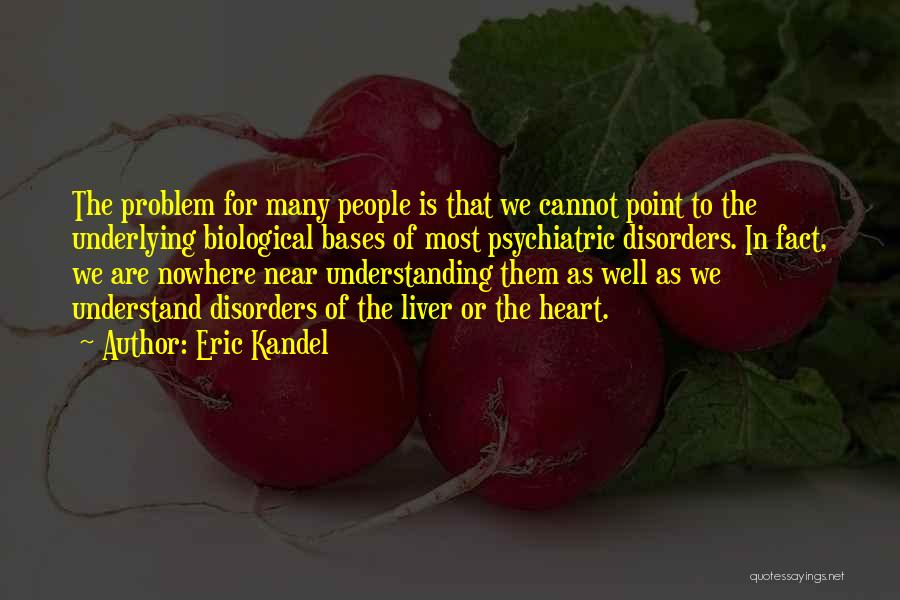 Eric Kandel Quotes: The Problem For Many People Is That We Cannot Point To The Underlying Biological Bases Of Most Psychiatric Disorders. In